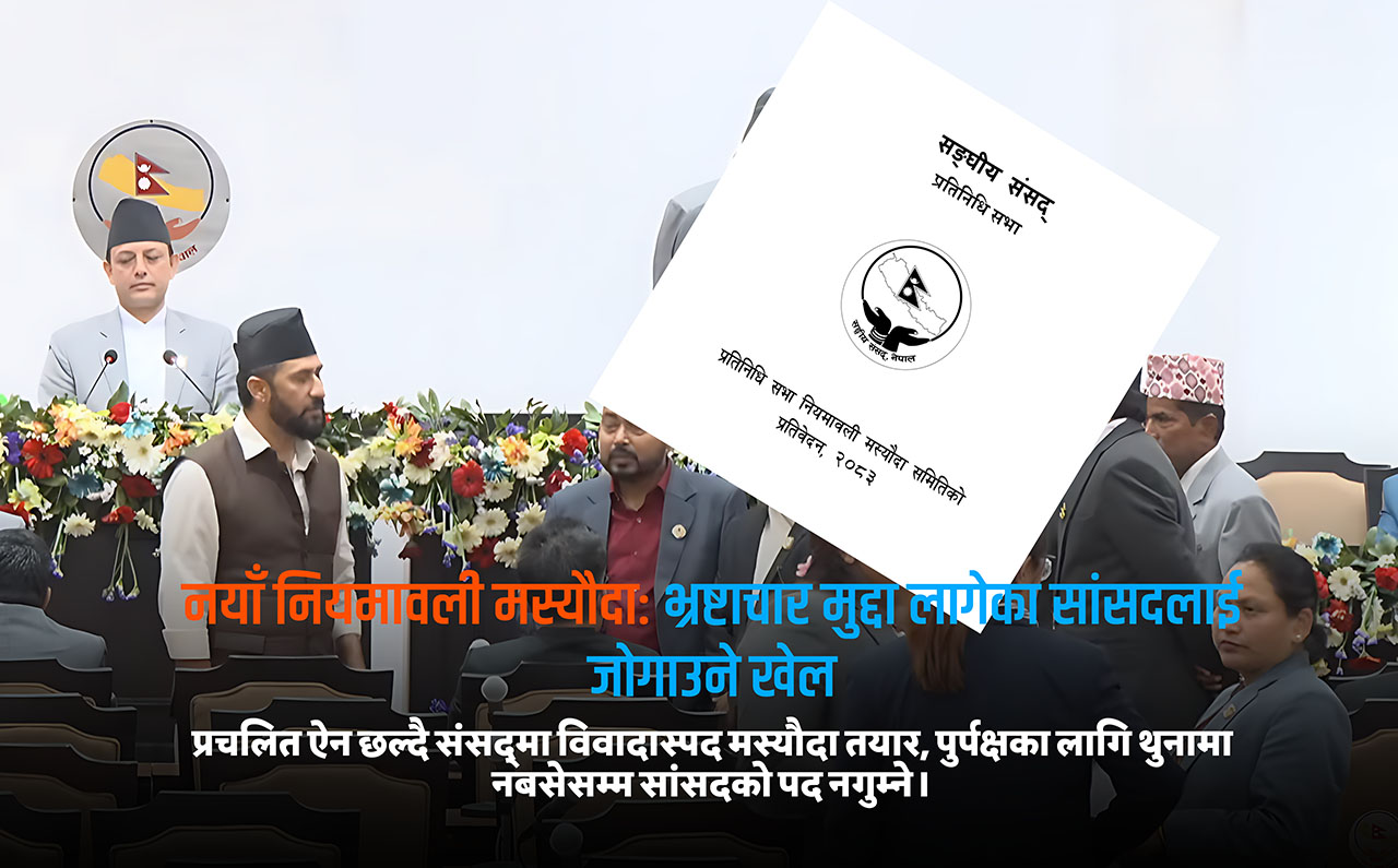 नयाँ नियमावली मस्यौदा: भ्रष्टाचार मुद्दा लागेका सांसदलाई जोगाउने खेल
